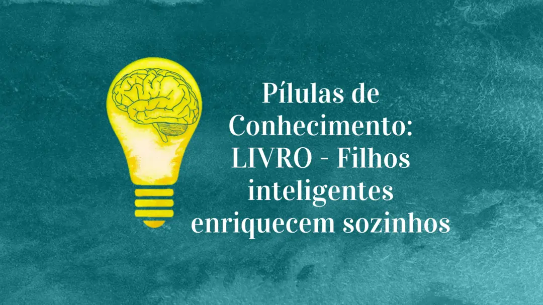 Pílulas de Conhecimento: LIVRO - Filhos inteligentes enriquecem sozinhos!