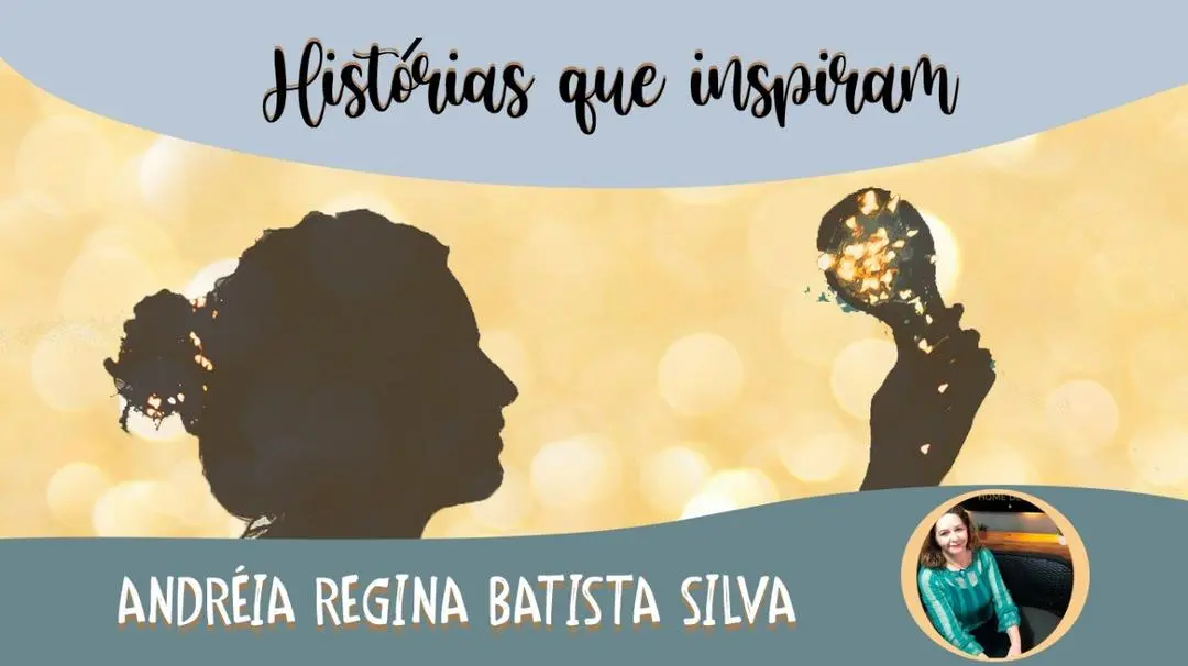 Série Histórias que Inspiram  Andréia Regina Batista Silva